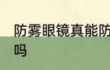 防雾眼镜真能防雾吗 防雾眼镜能防雾吗