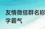 友情微信群名称大全 适合友谊的群名字霸气