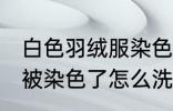 白色羽绒服染色如何去掉 白色羽绒服被染色了怎么洗才能去掉呢