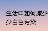 生活中如何减少白色污染 怎么才能减少白色污染