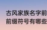 古风家族名字前缀符号 古风家族名字前缀符号有哪些