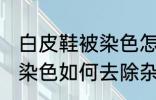 白皮鞋被染色怎样去除杂色 白皮鞋被染色如何去除杂色