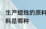 生产蜡烛的原料是什么 生产蜡烛的原料是哪种