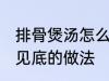 排骨煲汤怎么做才好吃 排骨煲汤清澈见底的做法