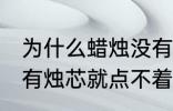 为什么蜡烛没有烛芯就点不着 蜡烛没有烛芯就点不着是什么原因