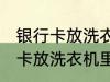 银行卡放洗衣机里洗了还能用吗 银行卡放洗衣机里洗了还能不能用