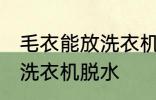 毛衣能放洗衣机脱水吗 毛衣是否能放洗衣机脱水