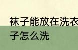 袜子能放在洗衣机洗吗 不同材质的袜子怎么洗