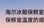 海尔冰箱保鲜室温度怎么调 海尔冰箱保鲜室温度的调整方法