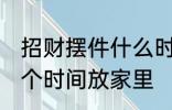 招财摆件什么时候放家里 招财摆件哪个时间放家里