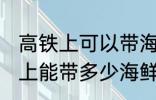 高铁上可以带海鲜吗可以带几斤 高铁上能带多少海鲜