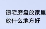 镇宅磨盘放家里什么地方好 镇宅石磨放什么地方好